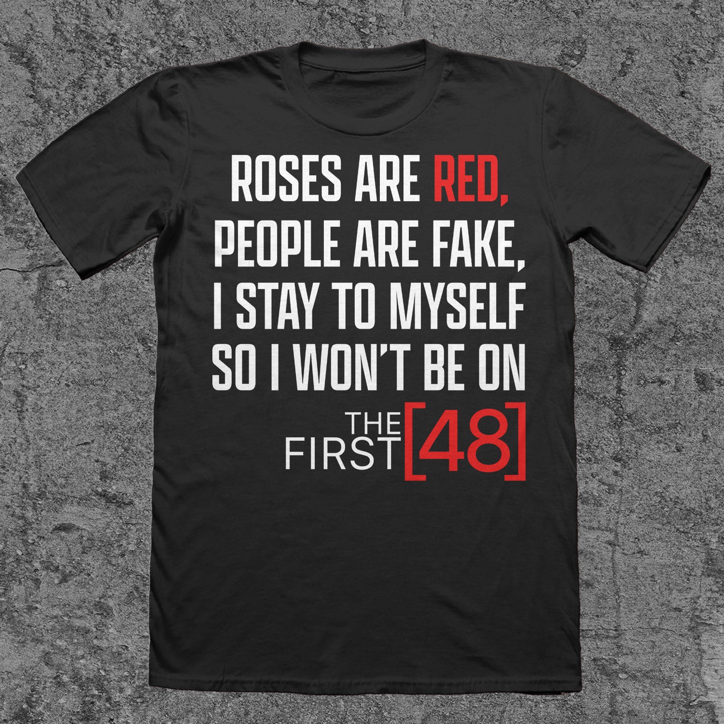 Roses are Red, People Are Fake, I Stay To Myself, So I Won't Be On The First 48