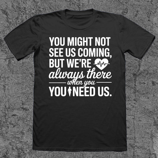 You Might Not See Us Coming, But We're Always There When You Need Us