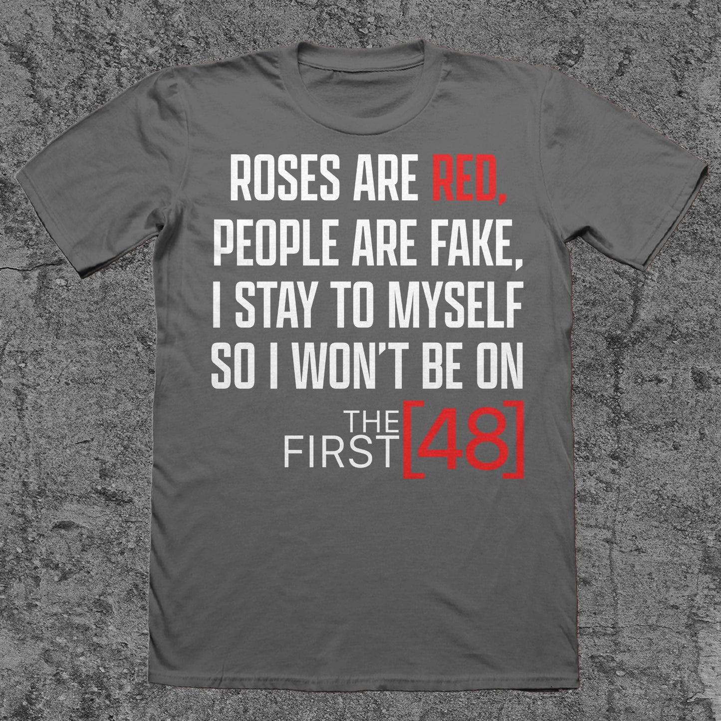 Roses are Red, People Are Fake, I Stay To Myself, So I Won't Be On The First 48